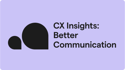CX Insights: Better Communication